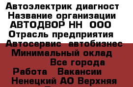 Автоэлектрик-диагност › Название организации ­ АВТОДВОР-НН, ООО › Отрасль предприятия ­ Автосервис, автобизнес › Минимальный оклад ­ 25 000 - Все города Работа » Вакансии   . Ненецкий АО,Верхняя Пеша д.